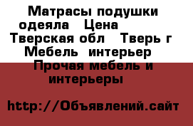 Матрасы подушки одеяла › Цена ­ 5 000 - Тверская обл., Тверь г. Мебель, интерьер » Прочая мебель и интерьеры   